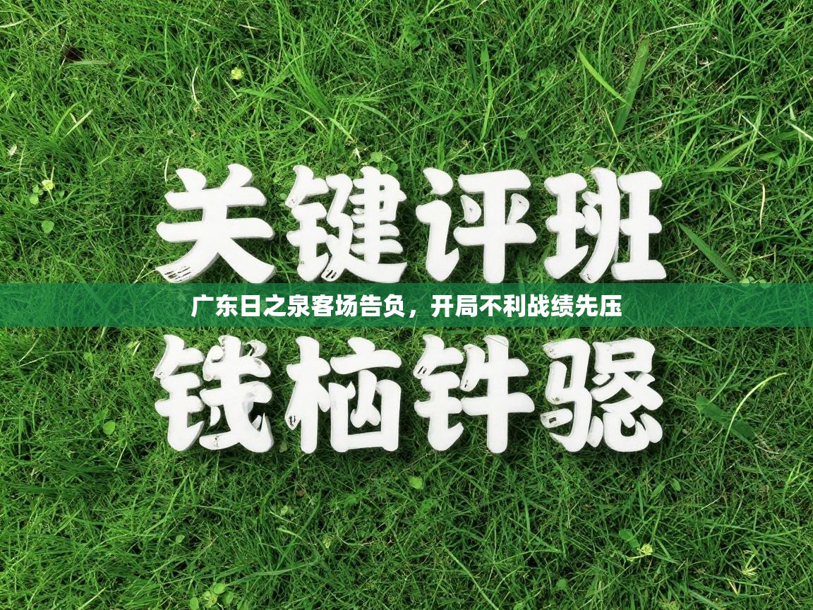 广东日之泉客场告负,开局不利战绩先压 第2张